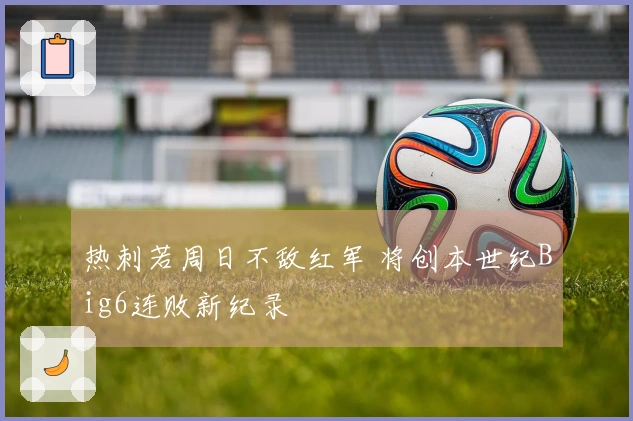 热刺若周日不敌红军 将创本世纪Big6连败新纪录