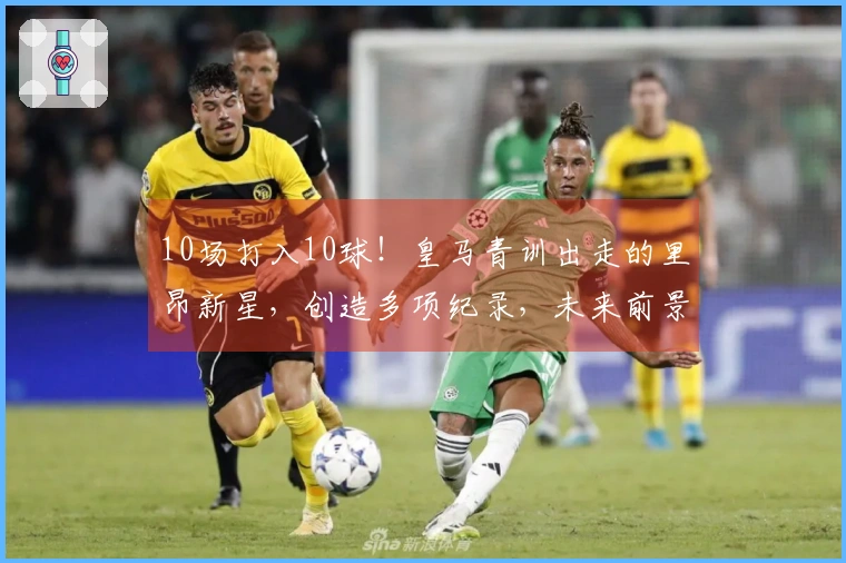 10场打入10球！皇马青训出走的里昂新星，创造多项纪录，未来前景可期