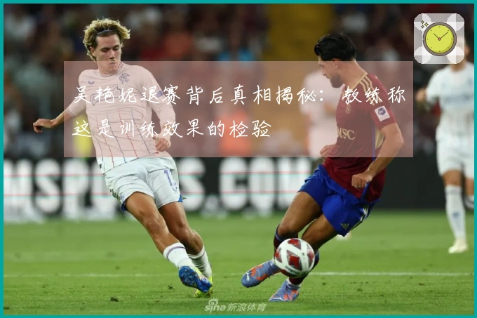 吴艳妮退赛背后真相揭秘：教练称这是训练效果的检验
