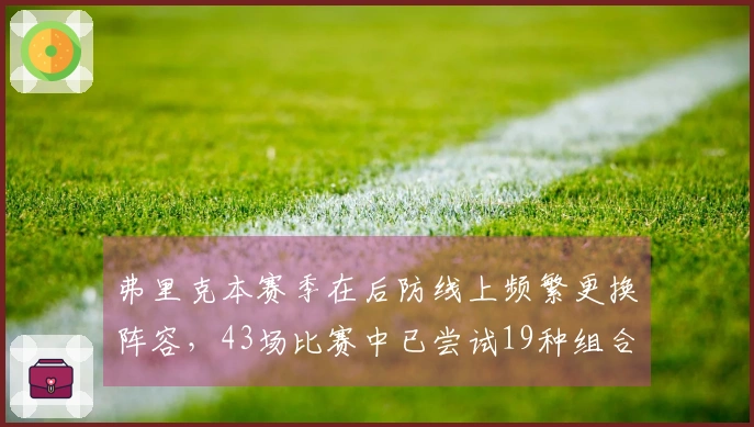 弗里克本赛季在后防线上频繁更换阵容，43场比赛中已尝试19种组合