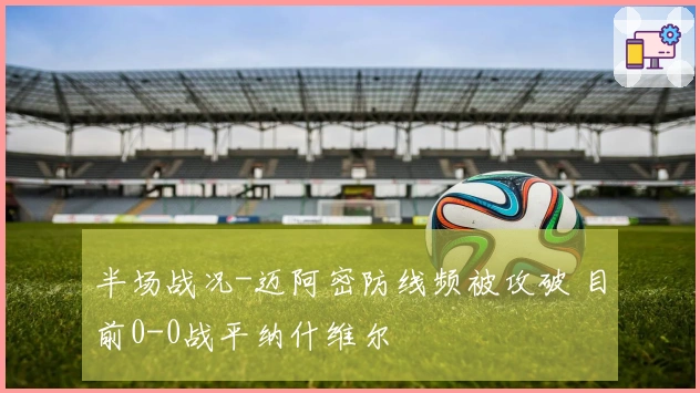 半场战况-迈阿密防线频被攻破 目前0-0战平纳什维尔