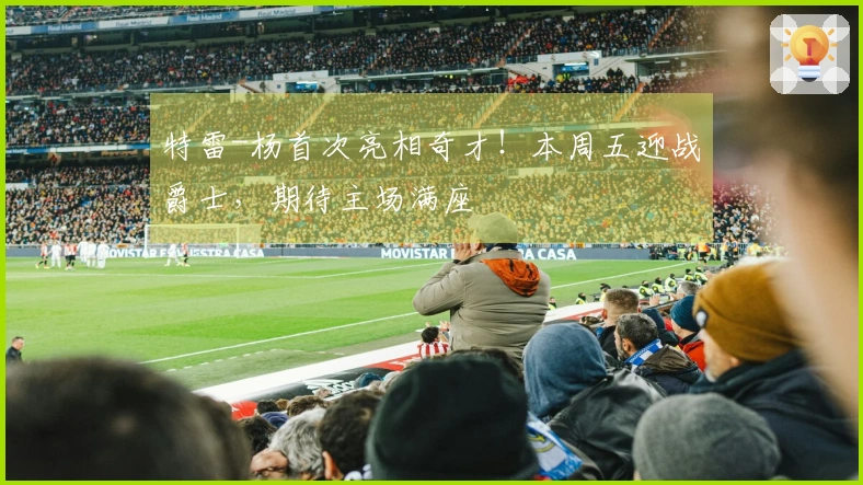 特雷-杨首次亮相奇才！本周五迎战爵士，期待主场满座