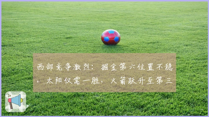 西部竞争激烈：掘金第六位置不稳，太阳仅需一胜，火箭跃升至第三