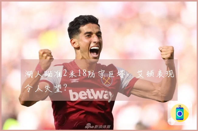 湖人瞄准2米18防守巨塔，艾顿表现令人失望？