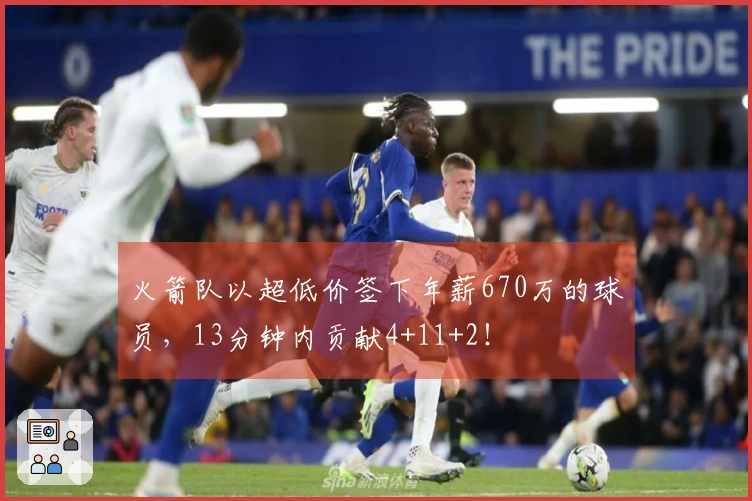 火箭队以超低价签下年薪670万的球员，13分钟内贡献4+11+2！