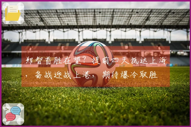 郑智首胜在望？提前四天抵达上海，备战迎战上港，期待爆冷取胜