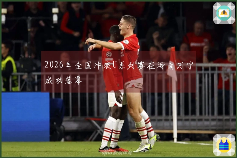 2026年全国冲浪U系列赛在海南万宁成功落幕