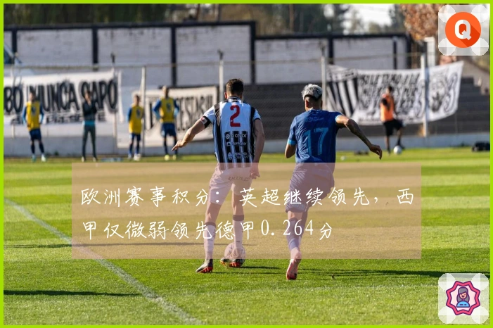 欧洲赛事积分：英超继续领先，西甲仅微弱领先德甲0.264分