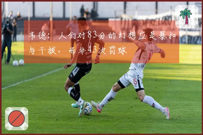 韦德：人们对83分的幻想应是暴扣与干拔，而非43次罚球